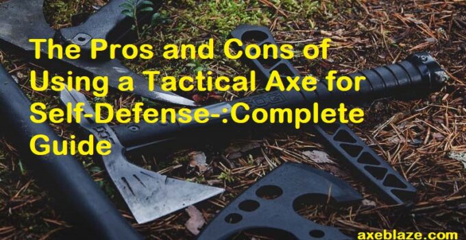 The Pros and Cons of Using a Tactical Axe for Self-Defense-:Complete Guide